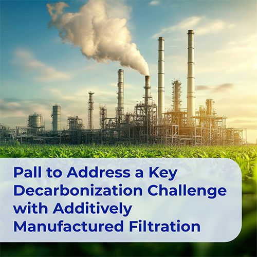 Pall to Address a Key Decarbonization Challenge with Additively Manufactured Filtration